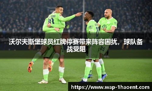 沃尔夫斯堡球员红牌停赛带来阵容困扰,球队备战受阻