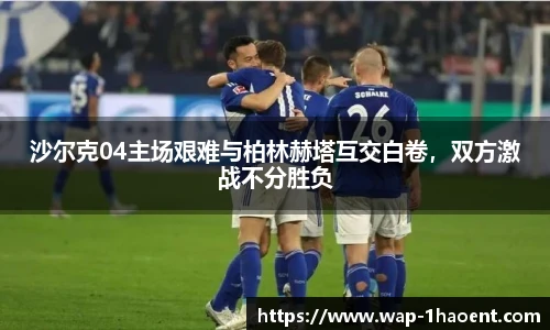 沙尔克04主场艰难与柏林赫塔互交白卷,双方激战不分胜负