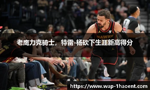 老鹰力克骑士,特雷-杨砍下生涯新高得分