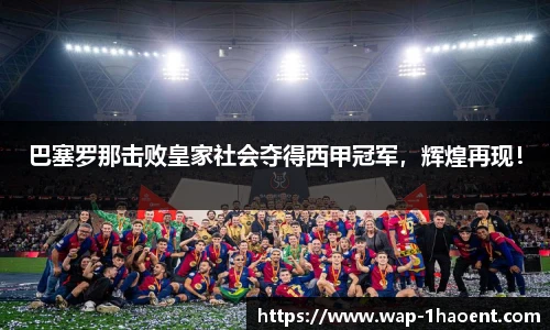 巴塞罗那击败皇家社会夺得西甲冠军,辉煌再现!