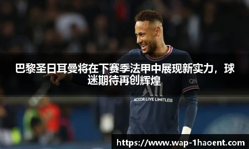 巴黎圣日耳曼将在下赛季法甲中展现新实力,球迷期待再创辉煌