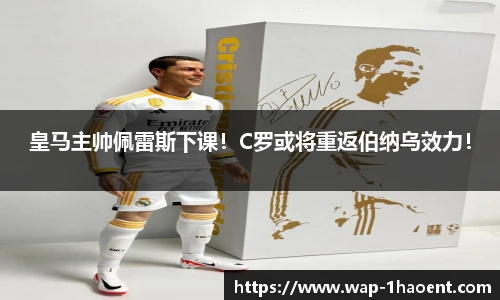 皇马主帅佩雷斯下课!C罗或将重返伯纳乌效力!