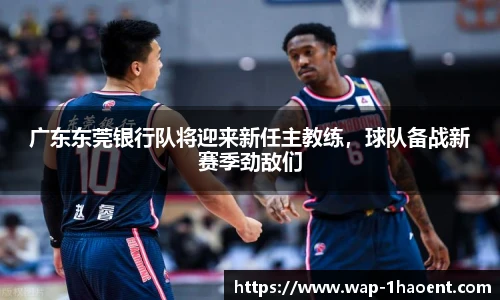 广东东莞银行队将迎来新任主教练,球队备战新赛季劲敌们