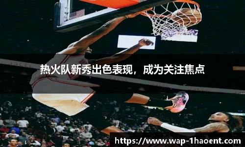 热火队新秀出色表现,成为关注焦点