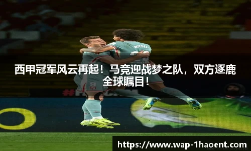 西甲冠军风云再起!马竞迎战梦之队,双方逐鹿全球瞩目!