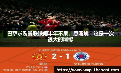 巴萨求购曼联铁闸半年不果,恩波埃:这是一次很大的遗憾
