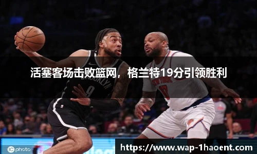 活塞客场击败篮网,格兰特19分引领胜利