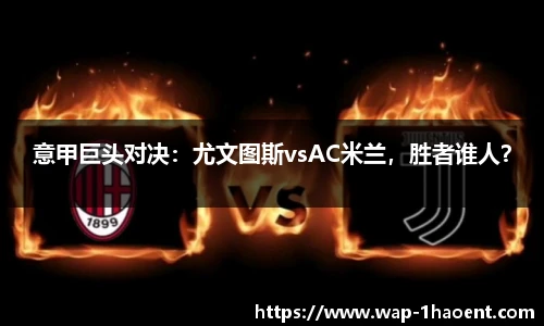 意甲巨头对决:尤文图斯vsAC米兰,胜者谁人?