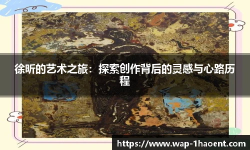 徐昕的艺术之旅:探索创作背后的灵感与心路历程