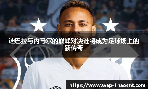迪巴拉与内马尔的巅峰对决谁将成为足球场上的新传奇