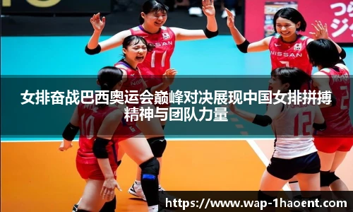 女排奋战巴西奥运会巅峰对决展现中国女排拼搏精神与团队力量