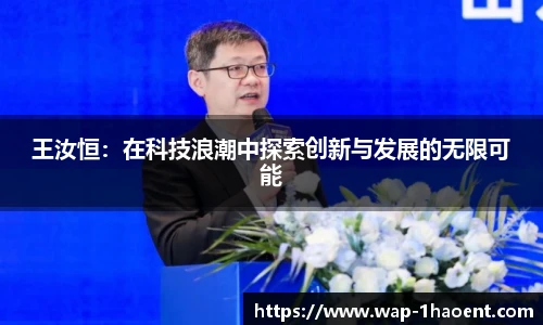 王汝恒:在科技浪潮中探索创新与发展的无限可能