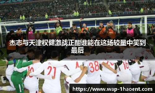 杰志与天津权健激战正酣谁能在这场较量中笑到最后