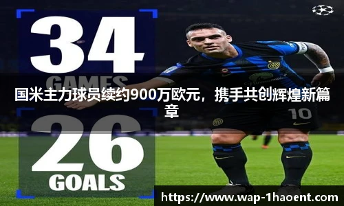 国米主力球员续约900万欧元,携手共创辉煌新篇章