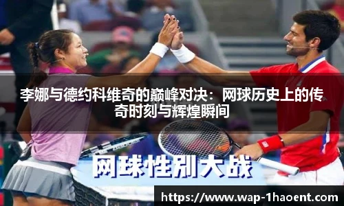 李娜与德约科维奇的巅峰对决:网球历史上的传奇时刻与辉煌瞬间