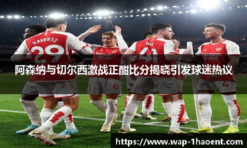 阿森纳与切尔西激战正酣比分揭晓引发球迷热议