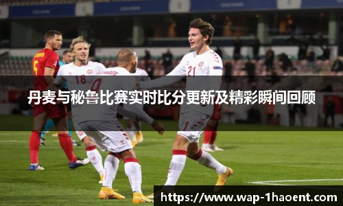 丹麦与秘鲁比赛实时比分更新及精彩瞬间回顾