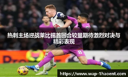 热刺主场迎战莱比锡首回合较量期待激烈对决与精彩表现