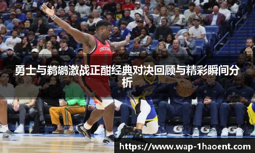 勇士与鹈鹕激战正酣经典对决回顾与精彩瞬间分析